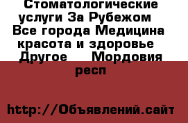 Стоматологические услуги За Рубежом - Все города Медицина, красота и здоровье » Другое   . Мордовия респ.